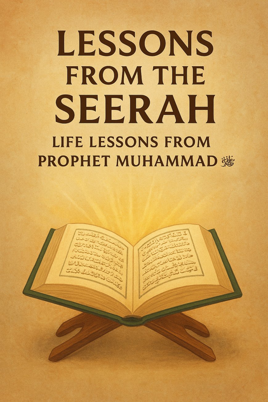 Lessons from the Seerah: Life Lessons from Prophet Muhammad ﷺ